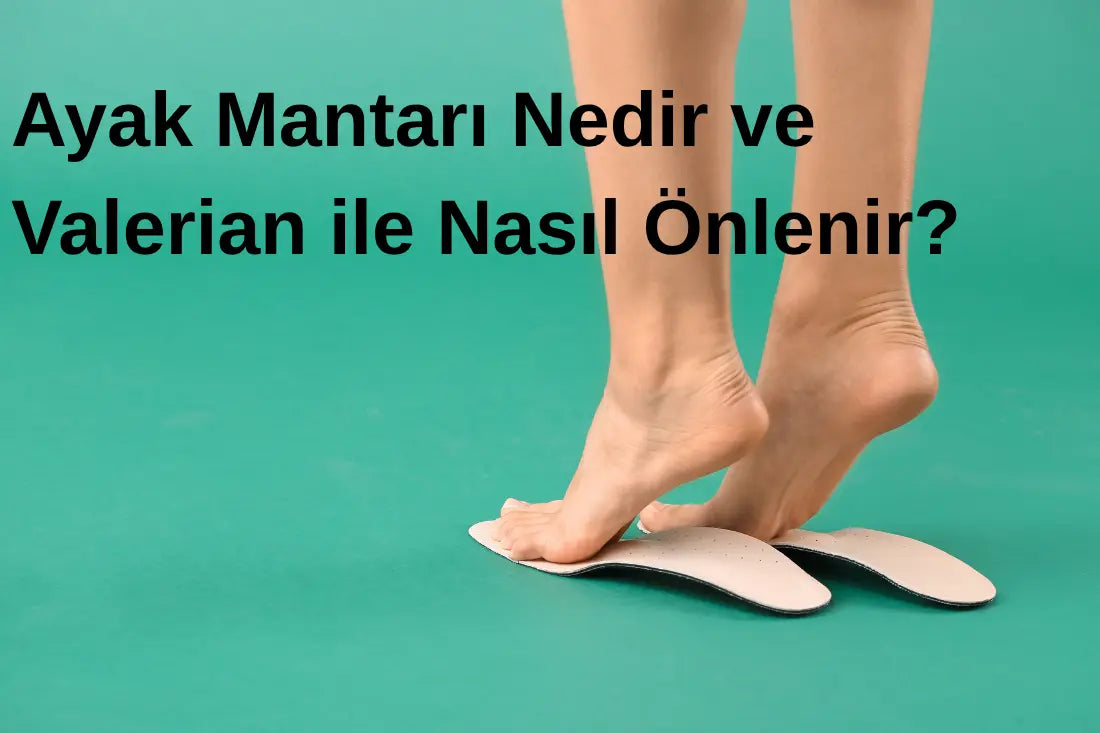 Ayak Mantarı Nedir ve Valerian ile Nasıl Önlenir?